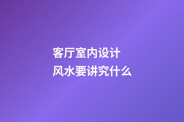 客厅室内设计 风水要讲究什么